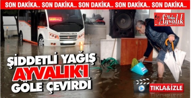 Şiddetli yağış Ayvalık’ı göle çevirdi