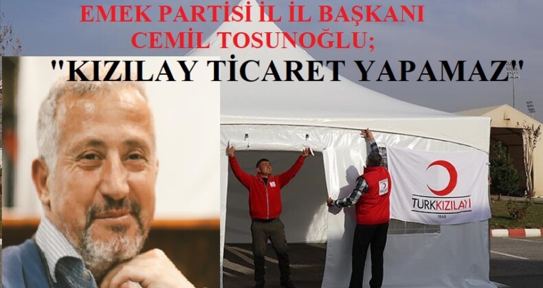 CEMİL TOSUNOĞLU, “KIZILAY ŞİRKET DEĞİLDİR, TİCARET YAPAMAZ”