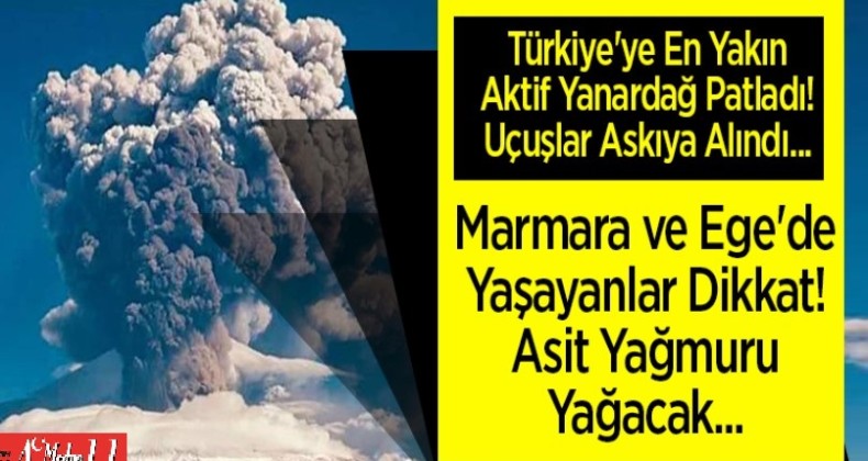 TÜRKİYE’YE EN YAKIN AKTİF YANARDAĞ PATLADI!