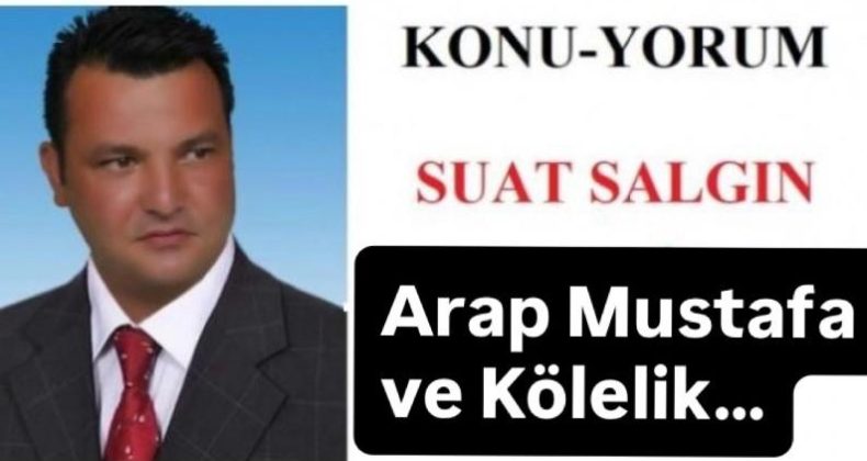 ARAP MUSTAFA VE KÖLELİK…