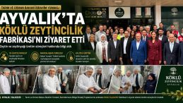 BAKAN YUMAKLI AYVALIK’TA KÖKLÜ ZEYTİNCİLİK ZİYARET ETTİ